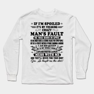 If I'm Spoiled It's My Freaking Crazy Man's Fault He Was Born In April I am His Queen He Is My Whole World I Love Him Forever & Always Long Sleeve T-Shirt